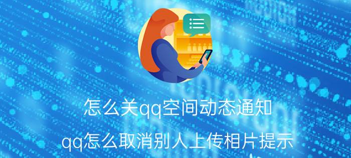 怎么关qq空间动态通知 qq怎么取消别人上传相片提示？